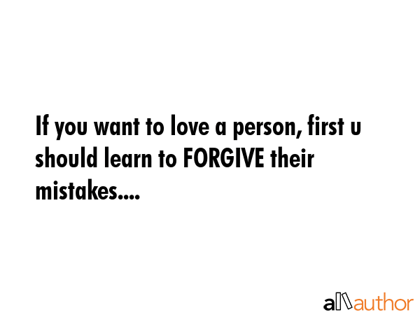 If you want to love a person, first u should learn to FORGIVE their mistakes.... -  Quote GIF