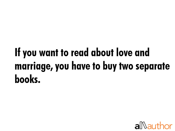If you want to read about love and marriage, you have to buy two separate books. -  Quote GIF