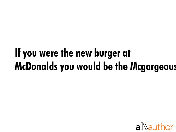 If you were the new burger at McDonalds you would be the Mcgorgeous! -  Quote GIF