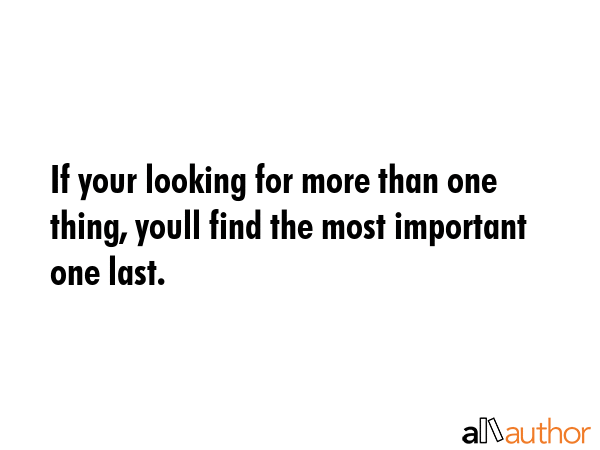 If your looking for more than one thing, youll find the most important one last. -  Quote GIF