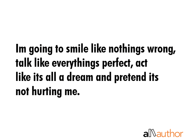 Im going to smile like nothings wrong, talk like everythings perfect, act like its all a dream and... -  Quote GIF