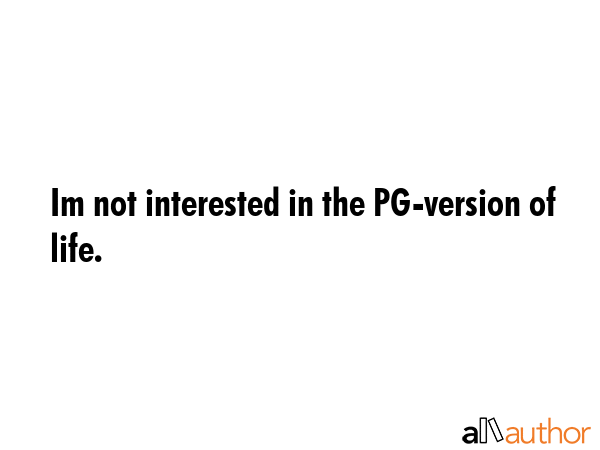 Im not interested in the PG-version of life. -  Quote GIF