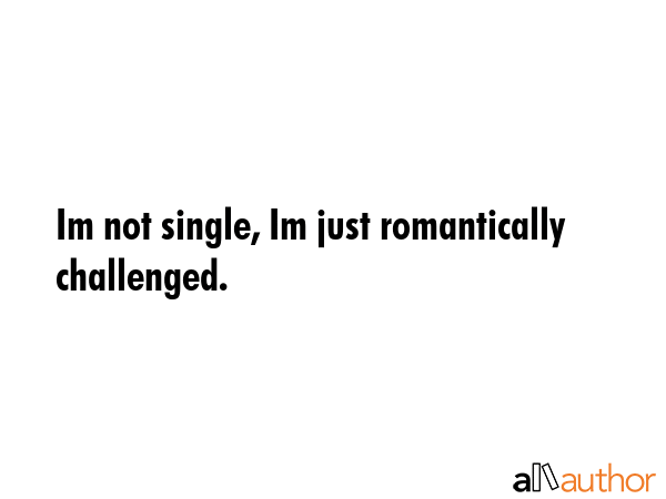 Im not single, Im just romantically challenged. -  Quote GIF