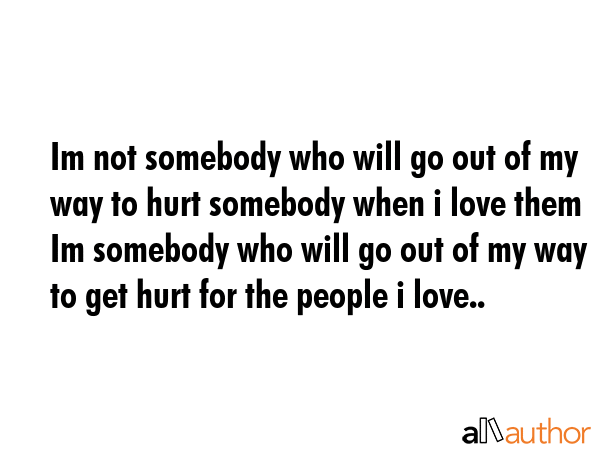 Im not somebody who will go out of my way to hurt somebody when i love them Im somebody who will go... -  Quote GIF