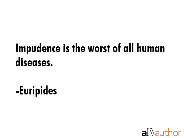 Impudence is the worst of all human diseases. - Euripides Quote GIF