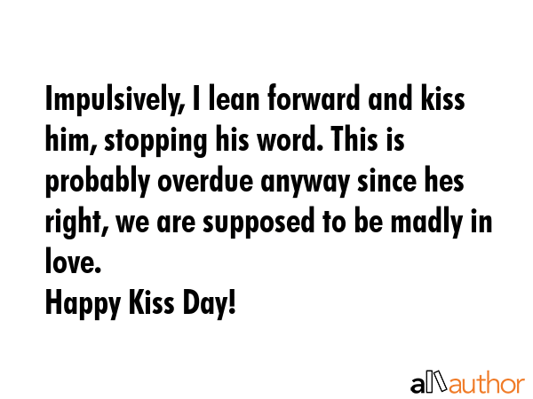 Impulsively, I lean forward and kiss him, stopping his word. This is probably overdue anyway since... -  Quote GIF