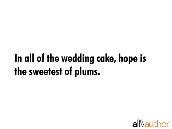 In all of the wedding cake, hope is the sweetest of plums. -  Quote GIF