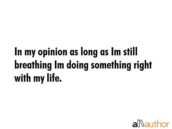 In my opinion as long as Im still breathing Im doing something right with my life. -  Quote GIF