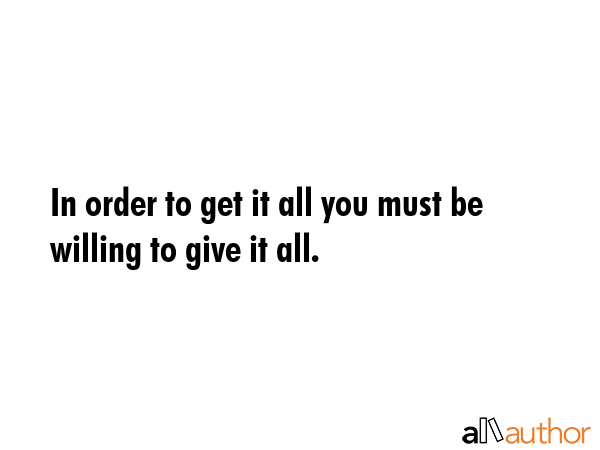 In order to get it all you must be willing to give it all. -  Quote GIF