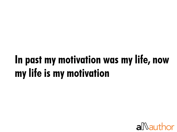 In past my motivation was my life, now my life is my motivation -  Quote GIF