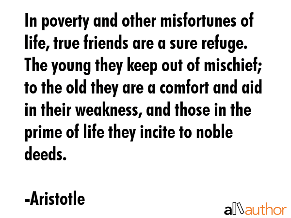 In poverty and other misfortunes of life, true friends are a sure refuge. The young they keep out... - Aristotle Quote GIF