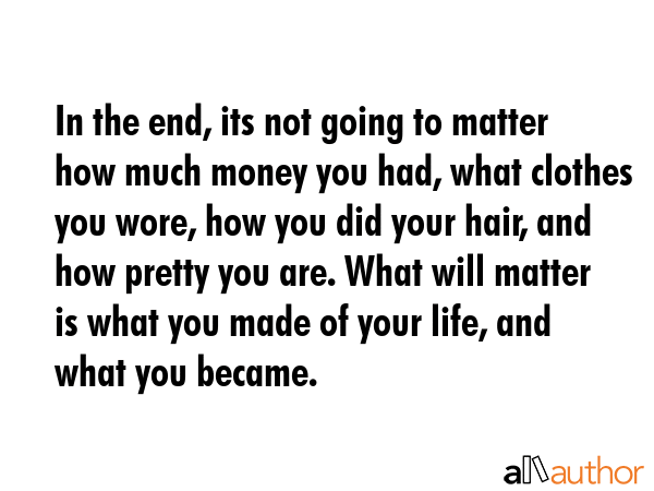 In the end, its not going to matter how much money you had, what clothes you wore, how you did your... -  Quote GIF