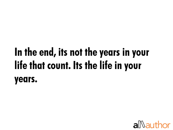 In the end, its not the years in your life that count. Its the life in your years. -  Quote GIF