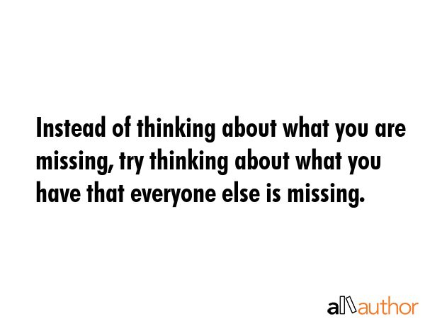 Instead of thinking about what you are missing, try thinking about what you have that everyone else... -  Quote GIF