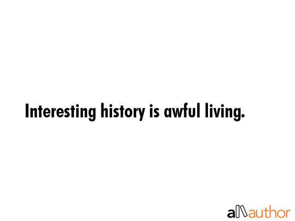 Interesting history is awful living. -  Quote GIF