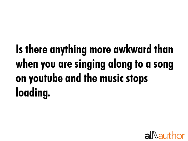 Is there anything more awkward than when you are singing along to a song on youtube and the music... -  Quote GIF