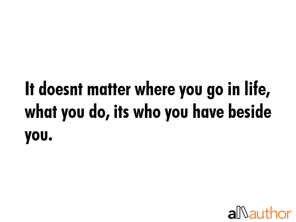It doesnt matter where you go in life, what you do, its who you have beside you. -  Quote GIF