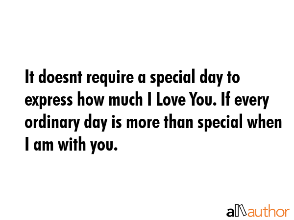 It doesnt require a special day to express how much I Love You. If every ordinary day is more than... -  Quote GIF