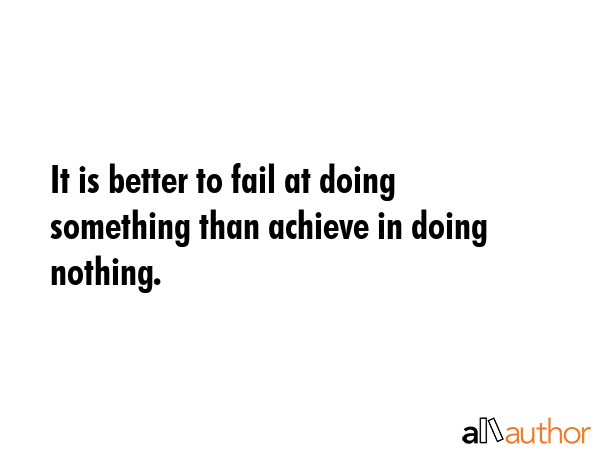 It is better to fail at doing something than achieve in doing nothing. -  Quote GIF