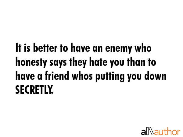 It is better to have an enemy who honesty says they hate you than to have a friend whos putting you... -  Quote GIF