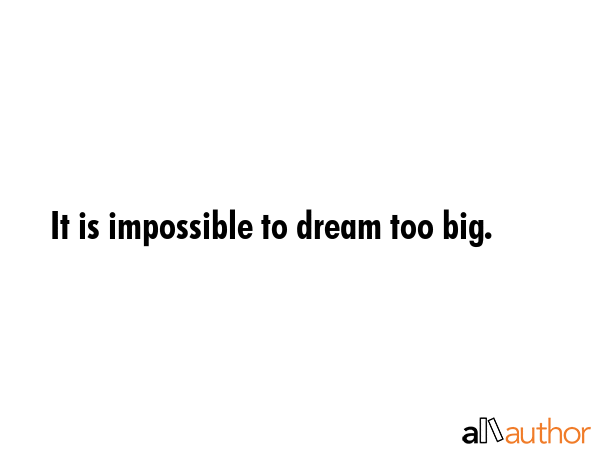 It is impossible to dream too big. -  Quote GIF
