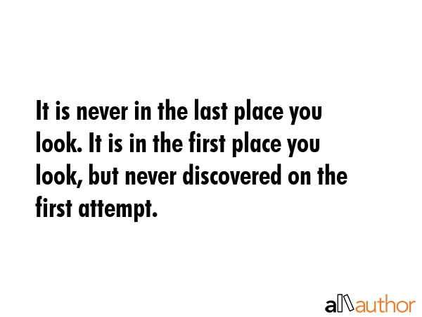 It is never in the last place you look. It is in the first place you look, but never discovered on... -  Quote GIF