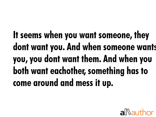 It seems when you want someone, they dont want you. And when someone wants you, you dont want them.... -  Quote GIF