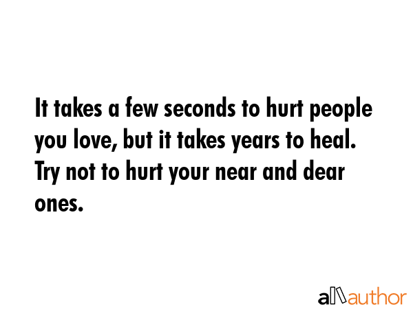 It takes a few seconds to hurt people you love, but it takes years to heal. Try not to hurt your... -  Quote GIF