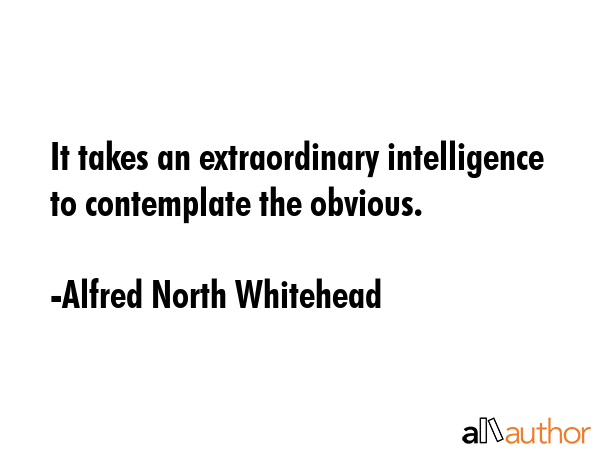 It takes an extraordinary intelligence to contemplate the obvious. - Alfred North Whitehead Quote GIF