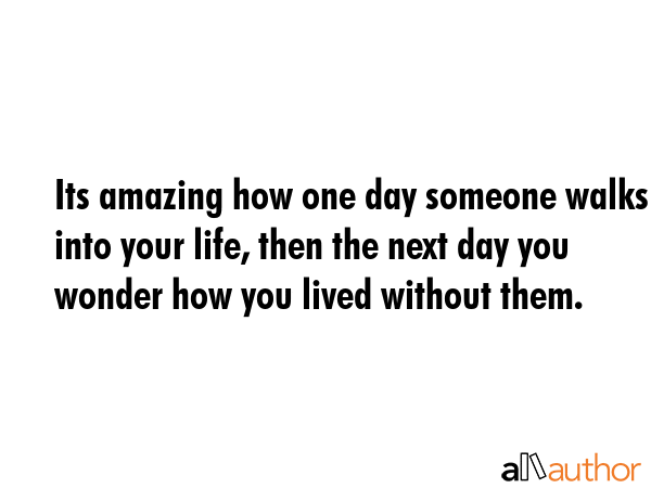 Its amazing how one day someone walks into your life, then the next day you wonder how you lived... -  Quote GIF