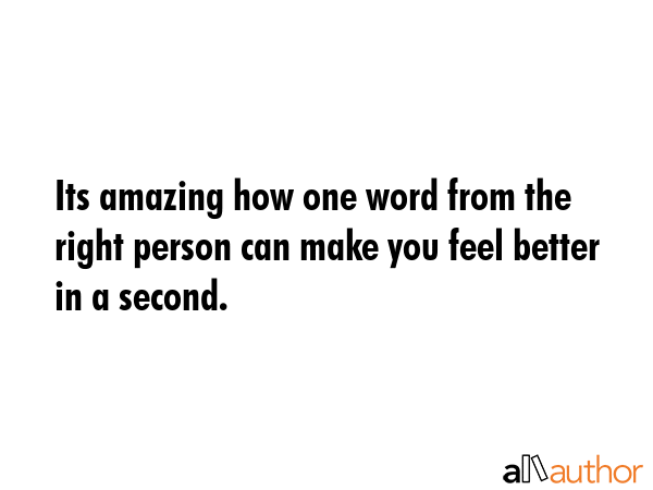 Its amazing how one word from the right person can make you feel better in a second. -  Quote GIF