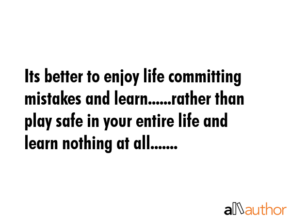 Its better to enjoy life committing mistakes and learn......rather than play safe in your entire... -  Quote GIF