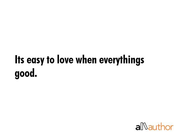 Its easy to love when everythings good. -  Quote GIF