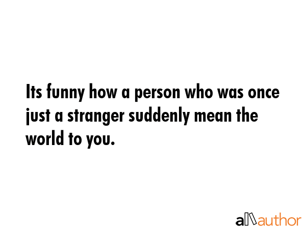 Its funny how a person who was once just a stranger suddenly mean the world to you. -  Quote GIF