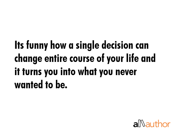 Its funny how a single decision can change entire course of your life and it turns you into what... -  Quote GIF
