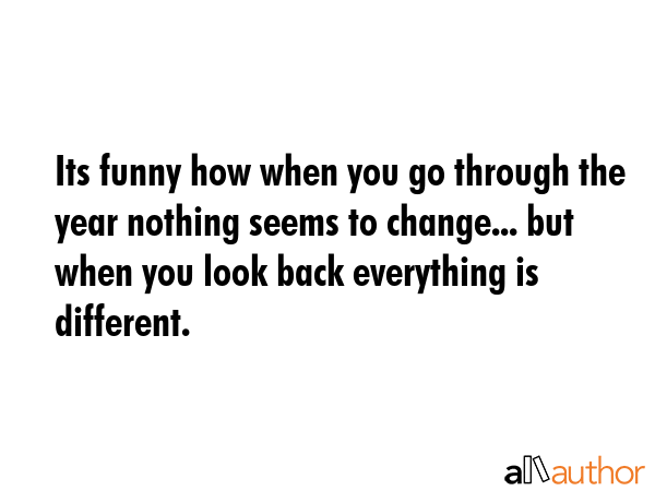 Its funny how when you go through the year nothing seems to change... but when you look back... -  Quote GIF