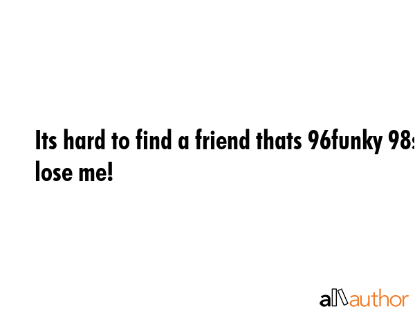 Its hard to find a friend thats 96% funky 98% sexy and 100% sweet. SO dont lose me! -  Quote GIF