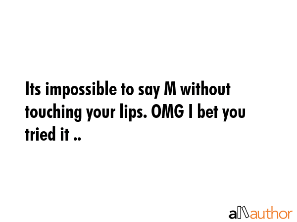 Its impossible to say M without touching your lips. OMG I bet you tried it .. -  Quote GIF