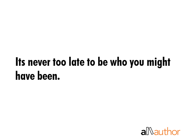 Its never too late to be who you might have been. -  Quote GIF