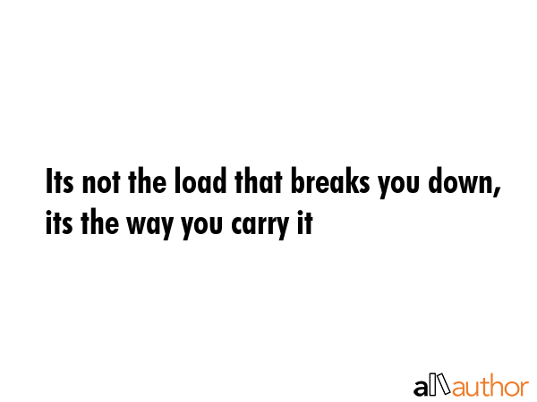 Its not the load that breaks you down, its the way you carry it -  Quote GIF