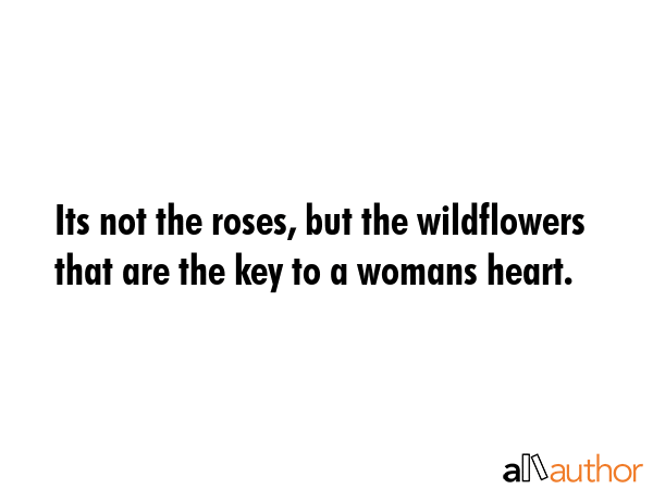 Its not the roses, but the wildflowers that are the key to a womans heart. -  Quote GIF