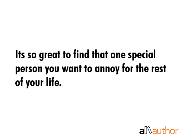 Its so great to find that one special person you want to annoy for the rest of your life. -  Quote GIF