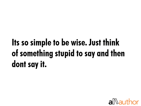 Its so simple to be wise. Just think of something stupid to say and then dont say it. -  Quote GIF