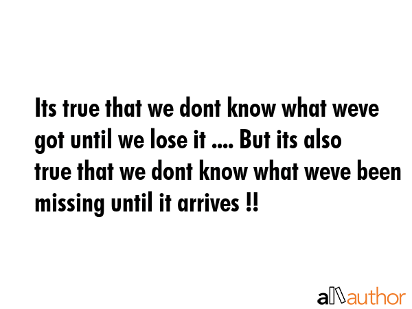 Its true that we dont know what weve got until we lose it .... But its also true that we dont know... -  Quote GIF
