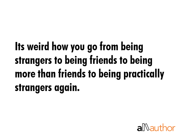 friends to strangers – You Get What Anybody Gets…