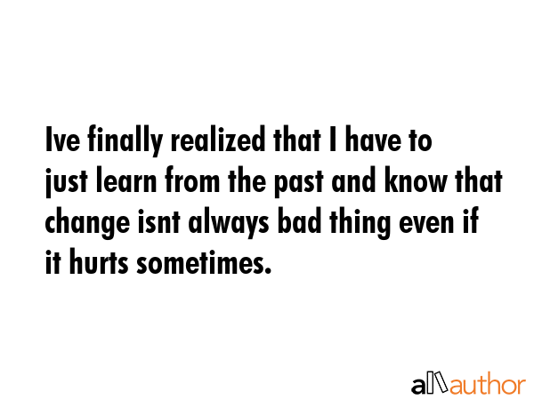 Ive finally realized that I have to just learn from the past and know that change isnt always bad... -  Quote GIF