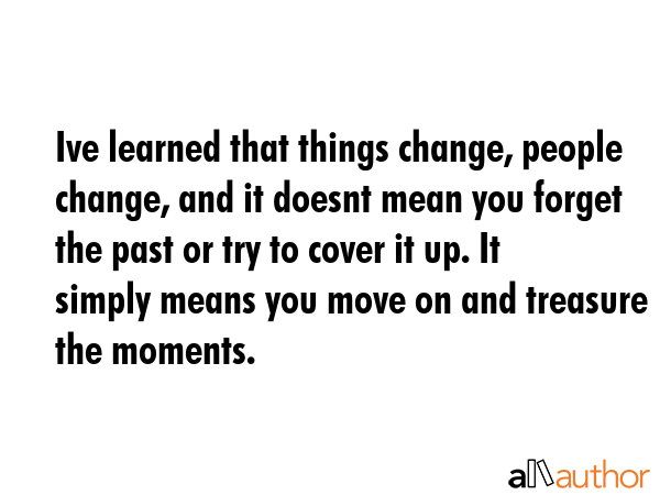 Ive learned that things change, people change, and it doesnt mean you forget the past or try to... -  Quote GIF