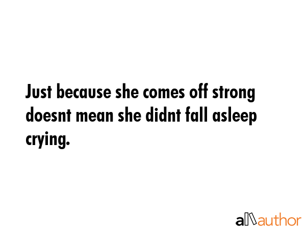 Just because she comes off strong doesnt mean she didnt fall asleep crying. -  Quote GIF
