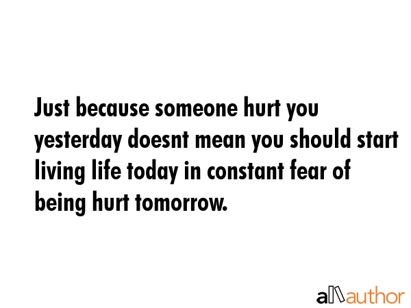 Just because someone hurt you yesterday doesnt mean you should start living life today in constant... -  Quote GIF