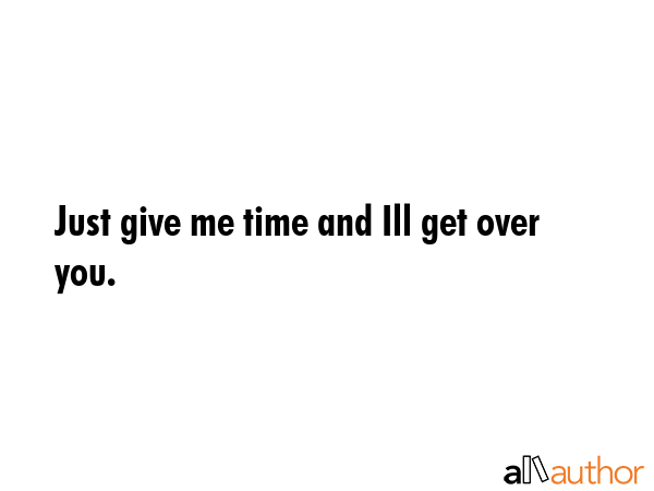 Just give me time and Ill get over you. -  Quote GIF